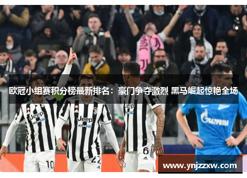 欧冠小组赛积分榜最新排名：豪门争夺激烈 黑马崛起惊艳全场