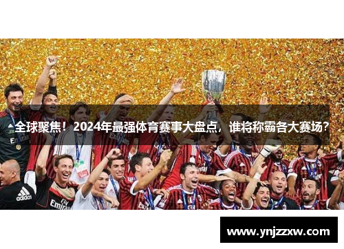 全球聚焦!2024年最强体育赛事大盘点,谁将称霸各大赛场? 全球聚焦!2024年最强体育赛事大盘点,谁将称霸各大赛场?