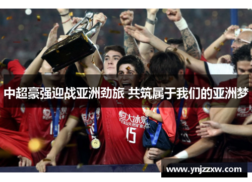 中超豪强迎战亚洲劲旅 共筑属于我们的亚洲梦