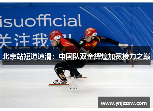 北京站短道速滑：中国队双金辉煌加冕接力之巅