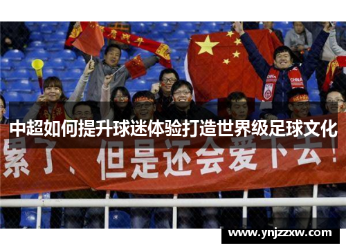中超如何提升球迷体验打造世界级足球文化