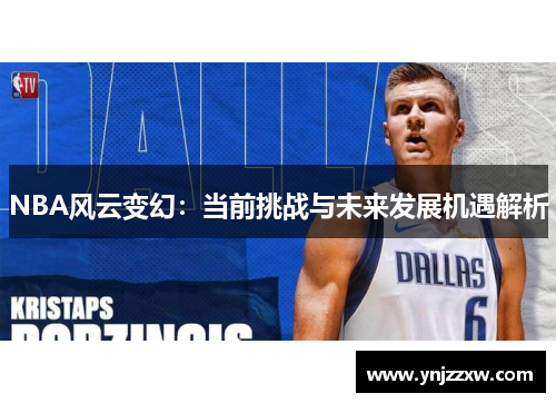 NBA风云变幻：当前挑战与未来发展机遇解析