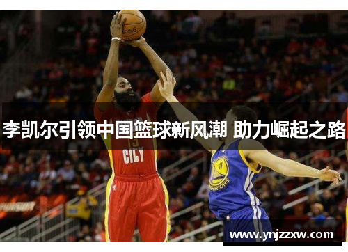 李凯尔引领中国篮球新风潮 助力崛起之路