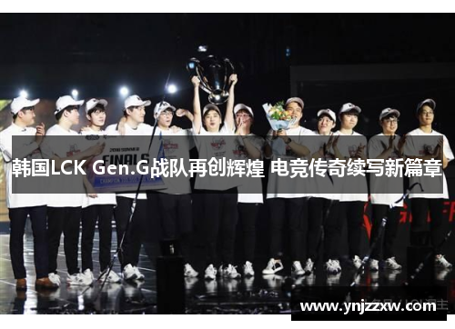 韩国LCK Gen.G战队再创辉煌 电竞传奇续写新篇章