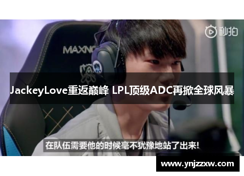 JackeyLove重返巅峰 LPL顶级ADC再掀全球风暴