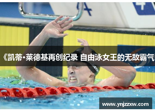 《凯蒂·莱德基再创纪录 自由泳女王的无敌霸气》