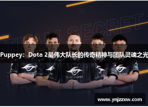 Puppey:Dota 2最伟大队长的传奇精神与团队灵魂之光 Puppey:Dota 2最伟大队长的传奇精神与团队灵魂之光