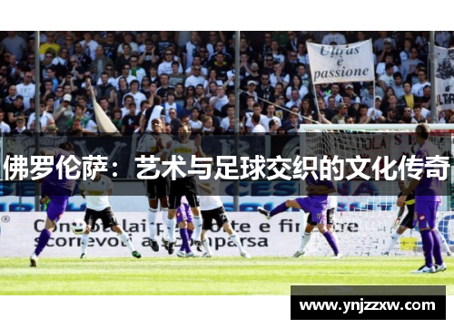 佛罗伦萨：艺术与足球交织的文化传奇