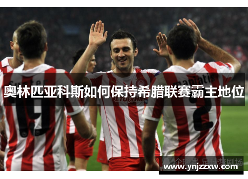 奥林匹亚科斯如何保持希腊联赛霸主地位