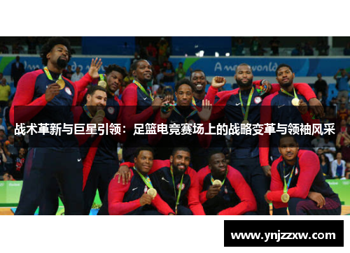 战术革新与巨星引领：足篮电竞赛场上的战略变革与领袖风采