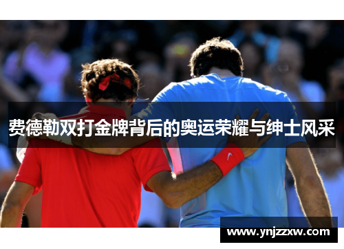 费德勒双打金牌背后的奥运荣耀与绅士风采