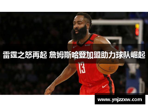 雷霆之怒再起 詹姆斯哈登加盟助力球队崛起