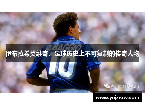 伊布拉希莫维奇：足球历史上不可复制的传奇人物