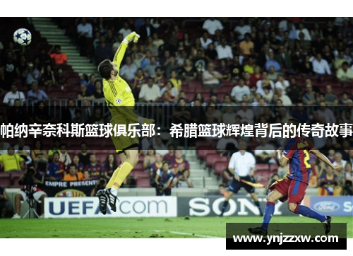 帕纳辛奈科斯篮球俱乐部：希腊篮球辉煌背后的传奇故事