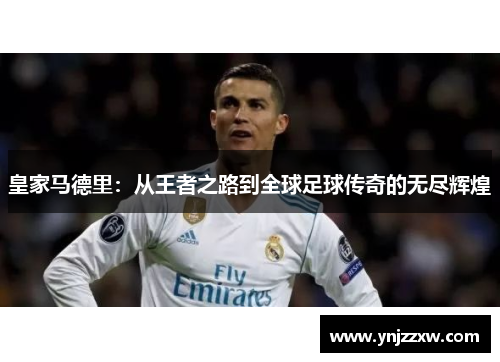 皇家马德里：从王者之路到全球足球传奇的无尽辉煌