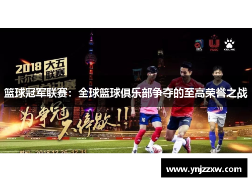篮球冠军联赛：全球篮球俱乐部争夺的至高荣誉之战