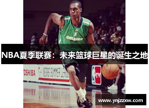 NBA夏季联赛：未来篮球巨星的诞生之地