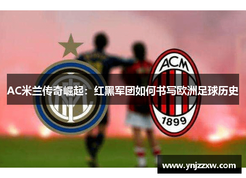 AC米兰传奇崛起：红黑军团如何书写欧洲足球历史