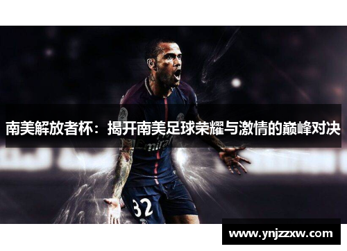 南美解放者杯：揭开南美足球荣耀与激情的巅峰对决