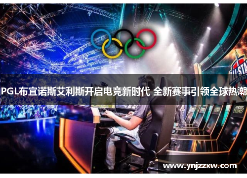 PGL布宜诺斯艾利斯开启电竞新时代 全新赛事引领全球热潮