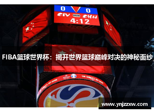 FIBA篮球世界杯：揭开世界篮球巅峰对决的神秘面纱