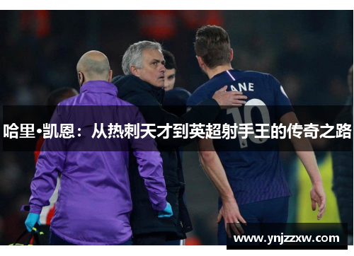 哈里·凯恩：从热刺天才到英超射手王的传奇之路