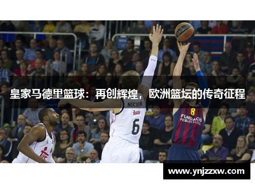 皇家马德里篮球：再创辉煌，欧洲篮坛的传奇征程