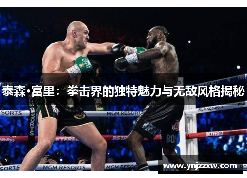 泰森·富里：拳击界的独特魅力与无敌风格揭秘