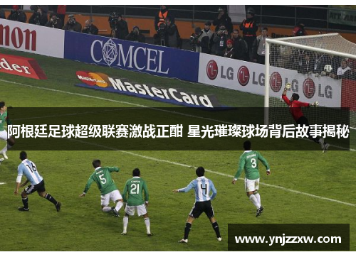 阿根廷足球超级联赛激战正酣 星光璀璨球场背后故事揭秘