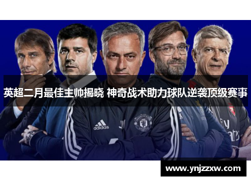 英超二月最佳主帅揭晓 神奇战术助力球队逆袭顶级赛事 英超二月最佳主帅揭晓 神奇战术助力球队逆袭顶级赛事