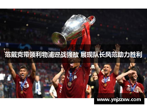 范戴克带领利物浦迎战强敌 展现队长风范助力胜利