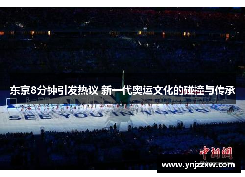 东京8分钟引发热议 新一代奥运文化的碰撞与传承