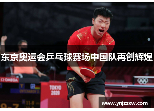 东京奥运会乒乓球赛场中国队再创辉煌