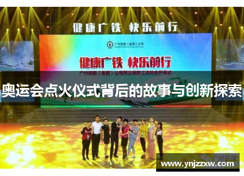 奥运会点火仪式背后的故事与创新探索