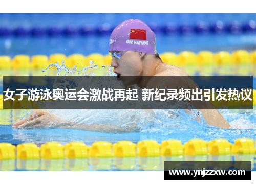 女子游泳奥运会激战再起 新纪录频出引发热议