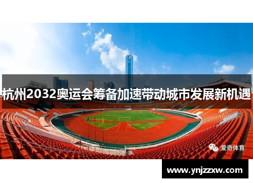 杭州2032奥运会筹备加速带动城市发展新机遇