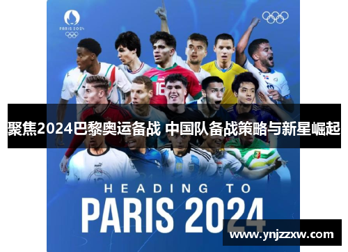 聚焦2024巴黎奥运备战 中国队备战策略与新星崛起
