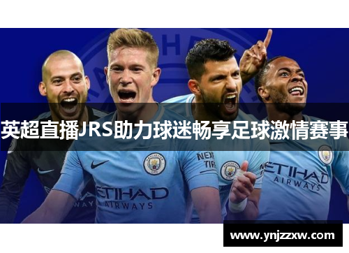 英超直播JRS助力球迷畅享足球激情赛事